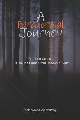 A Paranormal Journey: The True Case Files of Kaukauna Paranormal Research Team by Kedzior, David