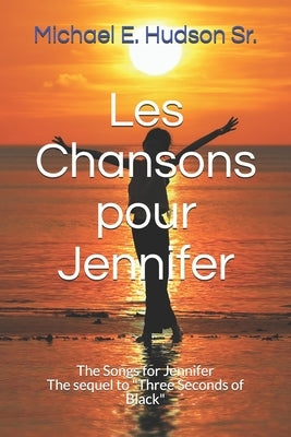 Les Chansons pour Jennifer: The Songs for Jennifer The sequel to "Three Seconds of Black" by Hudson, Michael E., Sr.