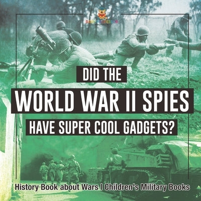 Did the World War II Spies Have Super Cool Gadgets? History Book about Wars Children's Military Books by Baby Professor
