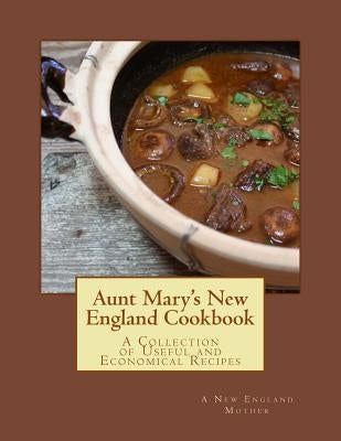 Aunt Mary's New England Cookbook: A Collection of Useful and Economical Recipes by Goodblood, Georgia