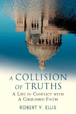 A Collision of Truths: A Life in Conflict with a Cherished Faith by Ellis, Robert Y.