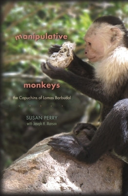 Manipulative Monkeys: The Capuchins of Lomas Barbudal by Perry, Susan
