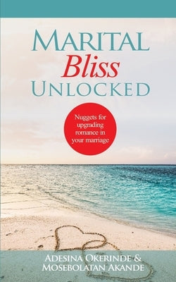 Marital Bliss Unlocked: Nuggets for Upgrading Romance in your Marriage by Akande, Mosebolatan