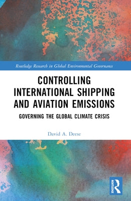 Controlling International Shipping and Aviation Emissions: Governing the Global Climate Crisis by Deese, David A.