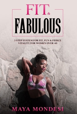 Fit & Fabulous: 3 Step System for Fit, Fun & Fierce Vitality for Women Over 40 by Mondesi, Maya