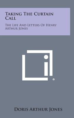 Taking the Curtain Call: The Life and Letters of Henry Arthur Jones by Jones, Doris Arthur