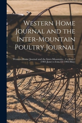 Western Home Journal and the Inter-mountain Poultry Journal; v.6: no.1 (1901: June)-v.6: no.12 (1902: May) by Anonymous
