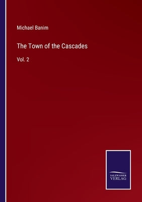 The Town of the Cascades: Vol. 2 by Banim, Michael