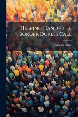 Helping Hand - the Border Duress Call: Military Assistance to Federal Agencies in the Aftermath of September 11, 2001 by Haase, Greg A.