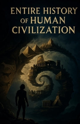 Entire History of Human Civilization: The History of the entire human civilization from Ancient to Modern by World, Ezi
