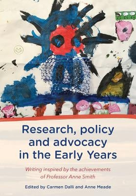 Research, Policy and Advocacy in the Early Years: Writing Inspired by the Achievements of Professor Anne Smith by Dalli, Carmen