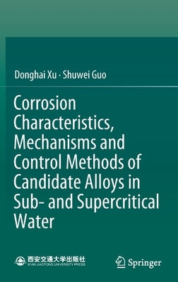 Corrosion Characteristics, Mechanisms and Control Methods of Candidate Alloys in Sub- And Supercritical Water by Xu, Donghai