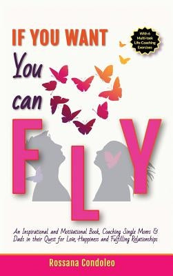 If You Want You Can Fly: An Inspirational and Motivational Book, Coaching Single Moms & Dads in their Quest for Love, Happiness and Fulfilling Relatio by Condoleo, Rossana