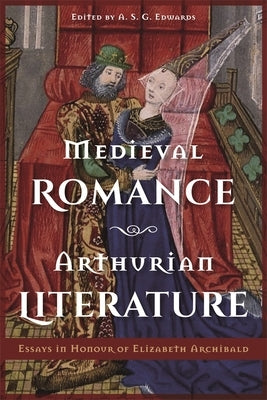 Medieval Romance, Arthurian Literature: Essays in Honour of Elizabeth Archibald by Edwards, A. S. G.