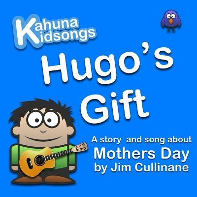 Hugo's Gift: A story and song about Mothers Day by Cullinane, Jim