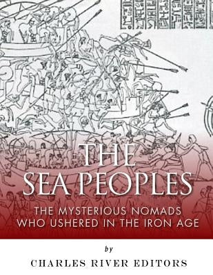 The Sea Peoples: The Mysterious Nomads Who Ushered in the Iron Age by Charles River