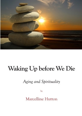 Waking Up before We Die: Aging and Spirituality by Hutton, Marcelline