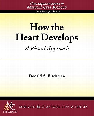 How the Heart Develops: A Visual Approach by Fischman, Donald A.