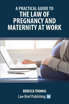 A Practical Guide to the Law of Pregnancy and Maternity at Work by Thomas, Rebecca