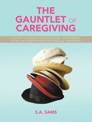 The Gauntlet of Caregiving: A Guide to Survive the Healthcare, Government, Legal and complex roles of familiaL caregiving by Sams, S. a.