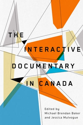 The Interactive Documentary in Canada by Baker, Michael Brendan
