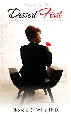 I Always Eat My Dessert First Seven Days of Encouragement, Affirmation, and Reflection by Willis, Rhondra O.