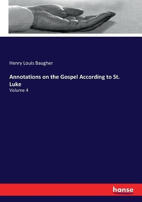 Annotations on the Gospel According to St. Luke: Volume 4 by Baugher, Henry Louis