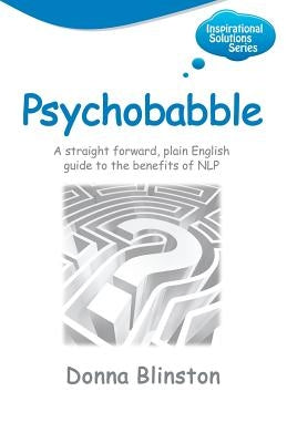 Psychobabble - A Straight Forward, Plain English Guide to the Benefits of Nlp by Blinston, Donna