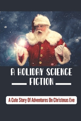 A Holiday Science Fiction: A Cute Story Of Adventures On Christmas Eve by Anolick, Krista