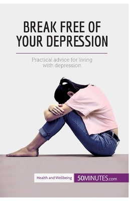 Break Free of Your Depression: Practical advice for living with depression by 50minutes