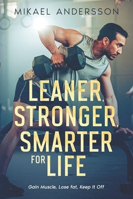 Leaner, Stronger, Smarter for life: Gain Muscle, Lose Fat, Keep It Off by Andersson, Mikael