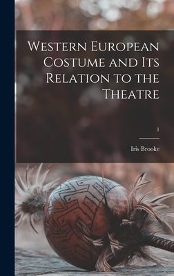 Western European Costume and Its Relation to the Theatre; 1 by Brooke, Iris