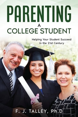 Parenting a College Student: Helping Your Student Succeed in the 21st Century by Talley, F. J.