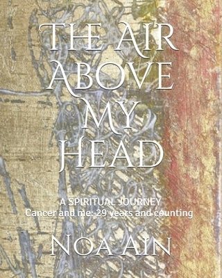 The Air Above My Head: A Spiritual Journey--Cancer and me: 29 years and counting by Ain, Noa