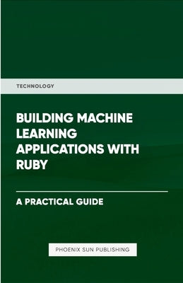 Building Machine Learning Applications With Ruby by Publishing, Ps