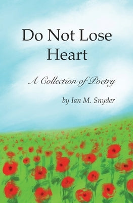 Do Not Lose Heart: A Collection of Poetry by Snyder, Ian M.