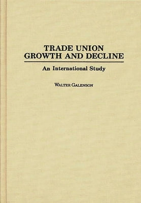 Trade Union Growth and Decline: An International Study by Galenson, Walter