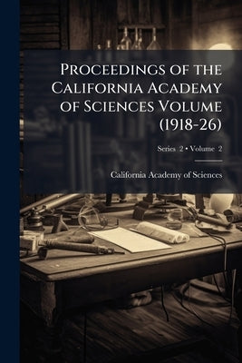 Proceedings of the California Academy of Sciences Volume (1918-26); Volume 2; Series 2 by California Academy of Sciences