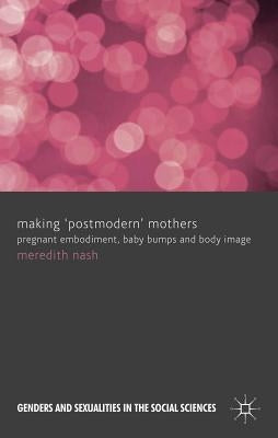 Making 'postmodern' Mothers: Pregnant Embodiment, Baby Bumps and Body Image by Nash, M.