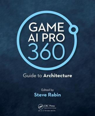 Game AI Pro 360: Guide to Architecture: Guide to Architecture by Rabin, Steve