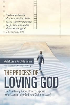 The Process of Loving God: Do You Really Know How to Express Your Love for the God You Claim to Love? by Adeniran, Adekunle a.