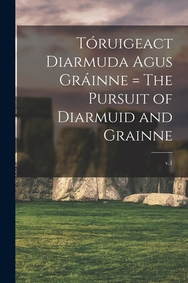 Tóruigeact Diarmuda Agus Gráinne = The Pursuit of Diarmuid and Grainne; v.1 by Anonymous