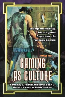 Gaming as Culture: Essays on Reality, Identity and Experience in Fantasy Games by Williams, J. Patrick