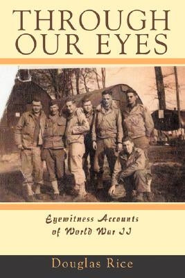 Through Our Eyes: Eyewitness Accounts of World War II by Rice, Douglas