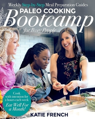 Paleo Cooking Bootcamp for Busy People: Weekly Step-By-Step Meal Preparation Guides by French, Katie