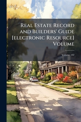 Real Estate Record and Builders' Guide [electronic Resource] Volume; Volume 102 by Anonymous