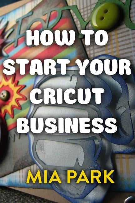 How To Start Your Cricut Business by Park, Mia