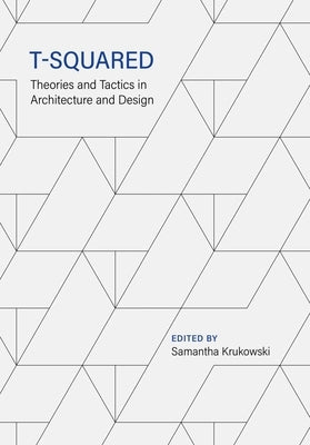 T-Squared: Theories and Tactics in Architecture and Design by Krukowski, Samantha