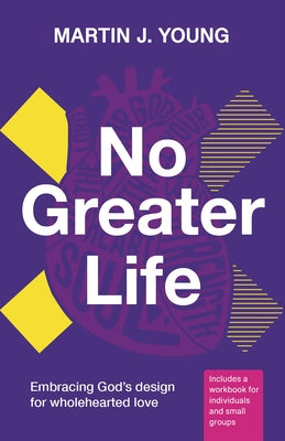 No Greater Life: Embracing God's Design for Wholehearted Love by Young, Martin J.