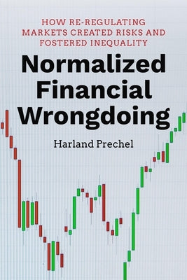 Normalized Financial Wrongdoing: How Re-Regulating Markets Created Risks and Fostered Inequality by Prechel, Harland